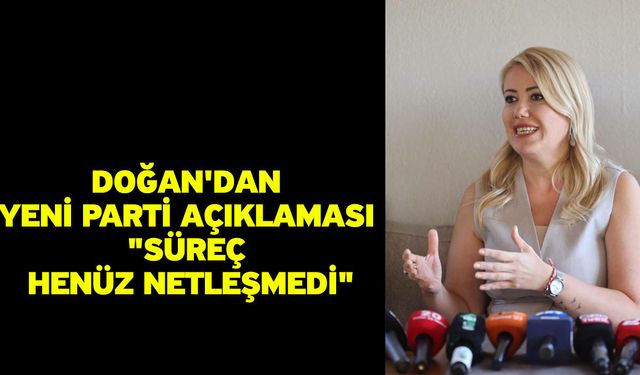 Doğan'dan Yeni Parti Açıklaması "Süreç Henüz Netleşmedi"