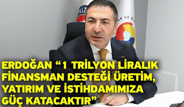 Erdoğan “1 Trilyon Liralık Finansman Desteği Üretim, Yatırım ve İstihdamımıza Güç Katacaktır”