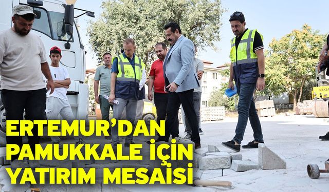 Ertemur’dan Pamukkale İçin Yatırım Mesaisi