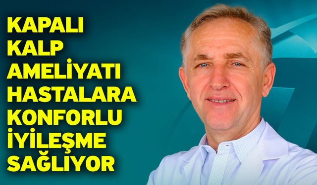 Kapalı kalp ameliyatı hastalara konforlu iyileşme sağlıyor
