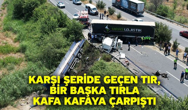 Karşı şeride geçen tır, bir başka tırla kafa kafaya çarpıştı