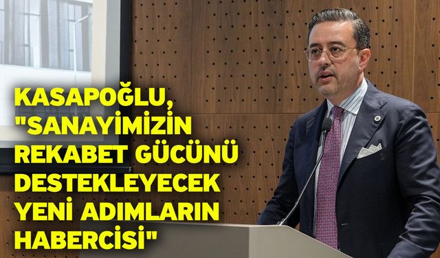 Kasapoğlu, "Sanayimizin rekabet gücünü destekleyecek yeni adımların habercisi"