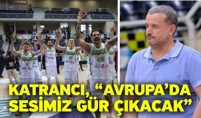 Katrancı, “Avrupa’da sesimiz gür çıkacak”