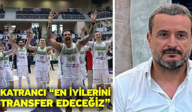Katrancı “En iyilerini transfer edeceğiz”
