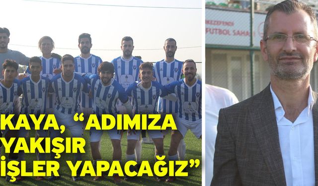 Kaya, “Adımıza yakışır işler yapacağız”