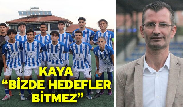Kaya “Bizde hedefler bitmez”