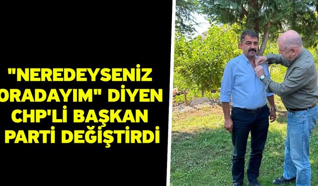 "Neredeyseniz oradayım" diyen CHP'li başkan parti değiştirdi