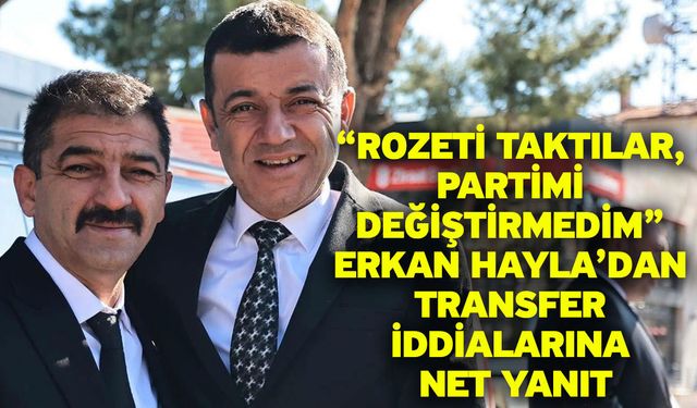 “Rozeti Taktılar, Partimi Değiştirmedim” Erkan Hayla’dan Transfer İddialarına Net Yanıt