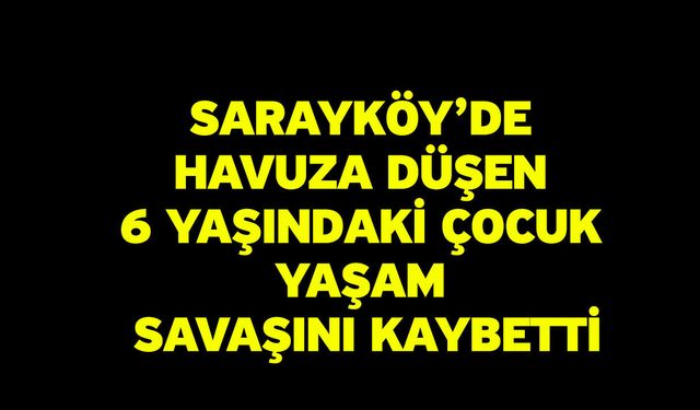 Sarayköy’de havuza düşen 6 yaşındaki çocuk yaşam savaşını kaybetti