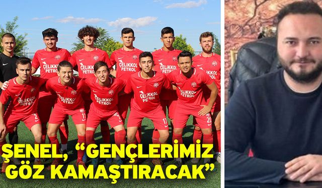 Şenel, “Gençlerimiz göz kamaştıracak”