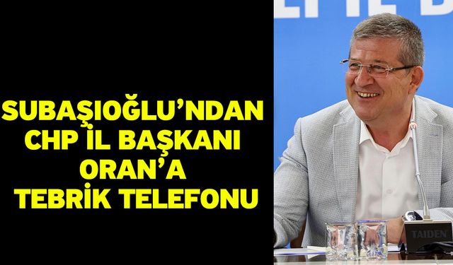 Subaşıoğlu’ndan CHP İl Başkanı Oran’a tebrik telefonu