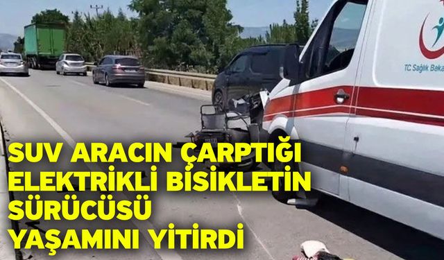 SUV aracın çarptığı elektrikli bisikletin sürücüsü yaşamını yitirdi
