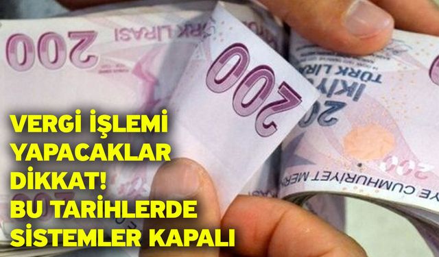 Vergi İşlemi Yapacaklar Dikkat! bu tarihlerde Sistemler Kapalı