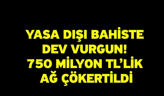 Yasa Dışı Bahiste Dev Vurgun! 750 Milyon TL’lik Ağ Çökertildi
