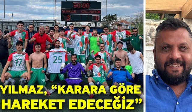 Yılmaz, “Karara göre hareket edeceğiz”