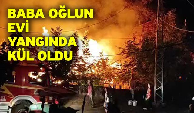Baba oğlun evi yangında kül oldu