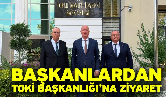 Başkanlardan TOKİ Başkanlığı’na Ziyaret