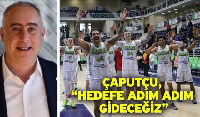 Çaputçu, “Hedefe adım adım gideceğiz”