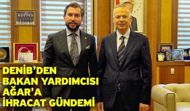 DENİB’den Bakan Yardımcısı Ağar’a İhracat Gündemi
