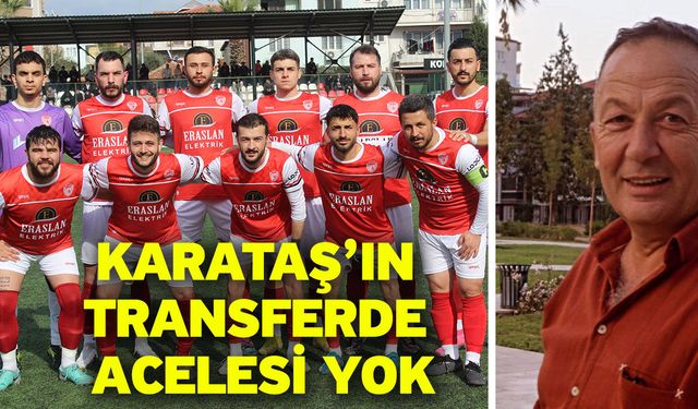 Karataş’ın transferde acelesi yok