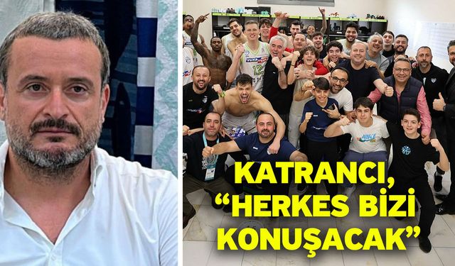 Katrancı, “Herkes bizi konuşacak”