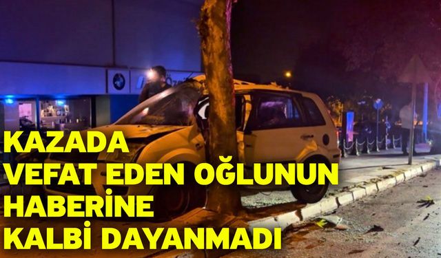 Kazada vefat eden oğlunun haberine kalbi dayanmadı