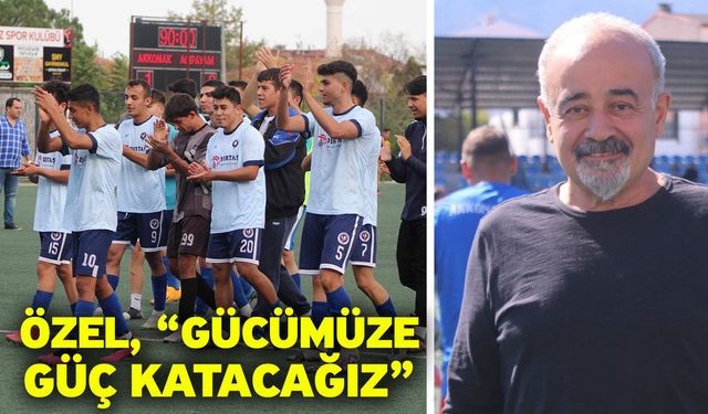 Özel, “Gücümüze güç katacağız”