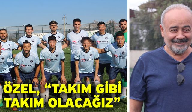 Özel, “Takım gibi takım olacağız”