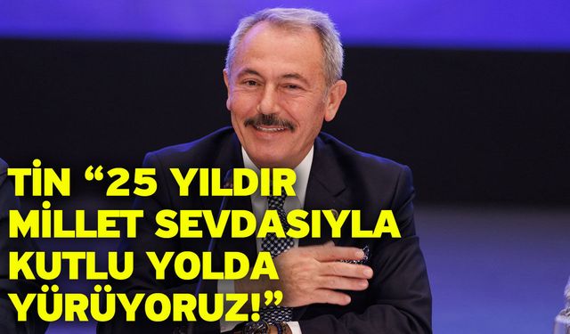 Tin “25 yıldır millet sevdasıyla kutlu yolda yürüyoruz!”