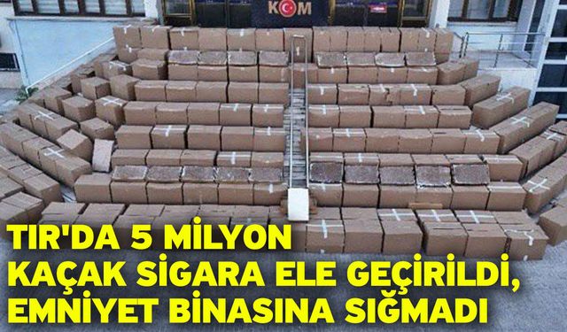 TIR'da 5 Milyon Kaçak Sigara Ele Geçirildi, Emniyet Binasına Sığmadı