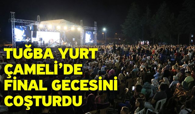 Tuğba Yurt Çameli’de Final Gecesini Coşturdu