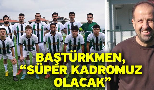 Baştürkmen, “Süper kadromuz olacak”