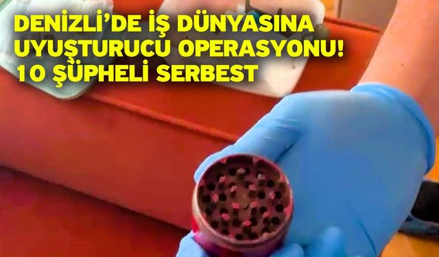 Denizli’de iş dünyasına uyuşturucu operasyonu! 10 şüpheli serbest