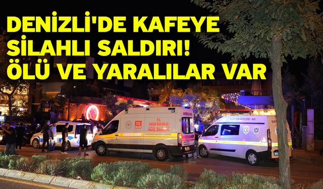 Denizli'de kafeye silahlı saldırı! Ölü ve yaralılar var
