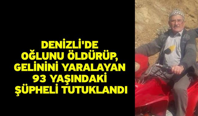 Denizli'de oğlunu öldürüp, gelinini yaralayan 93 yaşındaki şüpheli tutuklandı