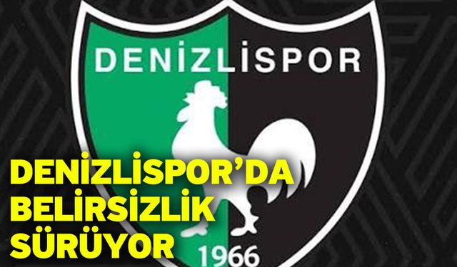 Denizlispor’da belirsizlik sürüyor