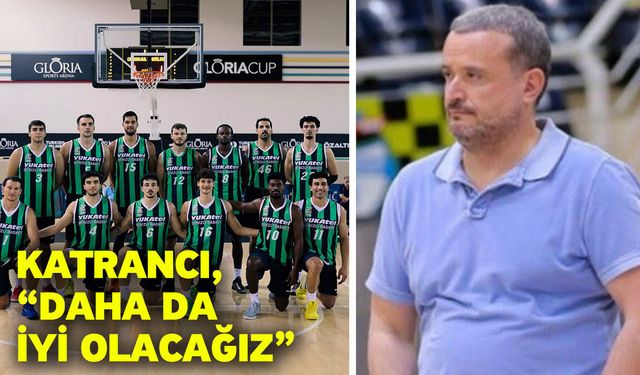 Katrancı, “Daha da iyi olacağız”