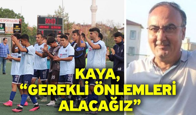 Kaya, “Gerekli önlemleri alacağız”