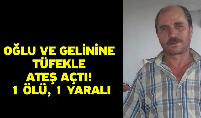 Oğlu ve gelinine tüfekle ateş açtı! 1 ölü, 1 yaralı