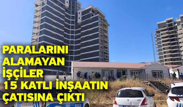 Paralarını alamayan işçiler 15 katlı inşaatın çatısına çıktı