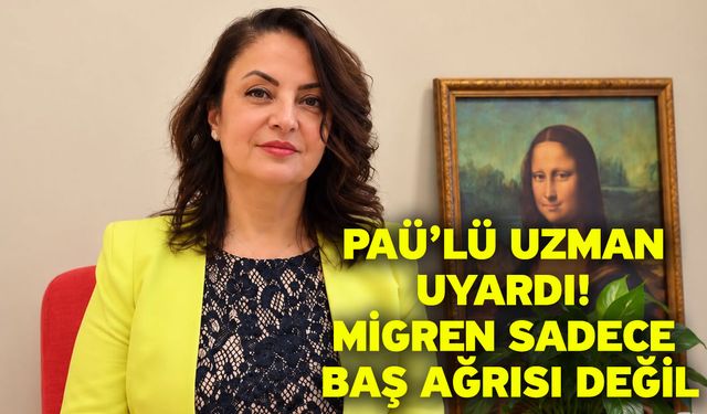 PAÜ’lü uzman uyardı! Migren sadece baş ağrısı değil
