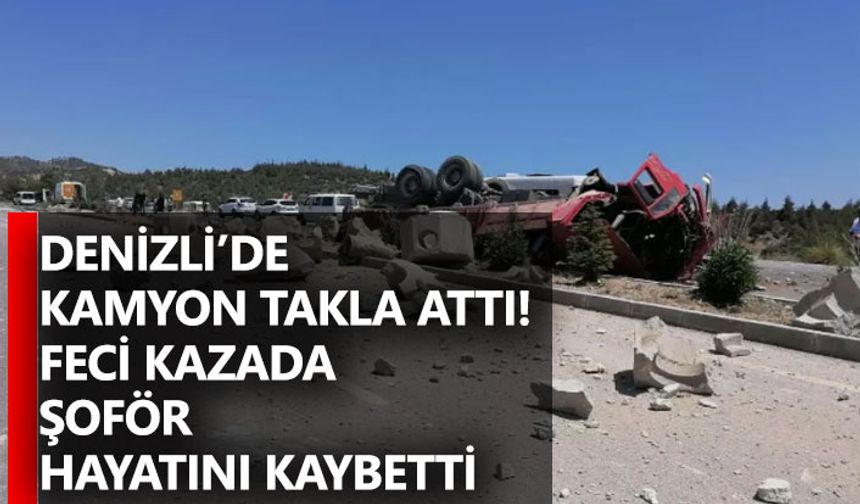 Denizli’de Kamyon Takla Attı! Feci Kazada Şoför Hayatını Kaybetti