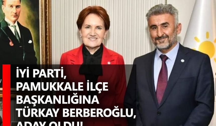 İYİ Parti, Pamukkale İlçe Başkanlığına Türkay Berberoğlu,  Aday Oldu!