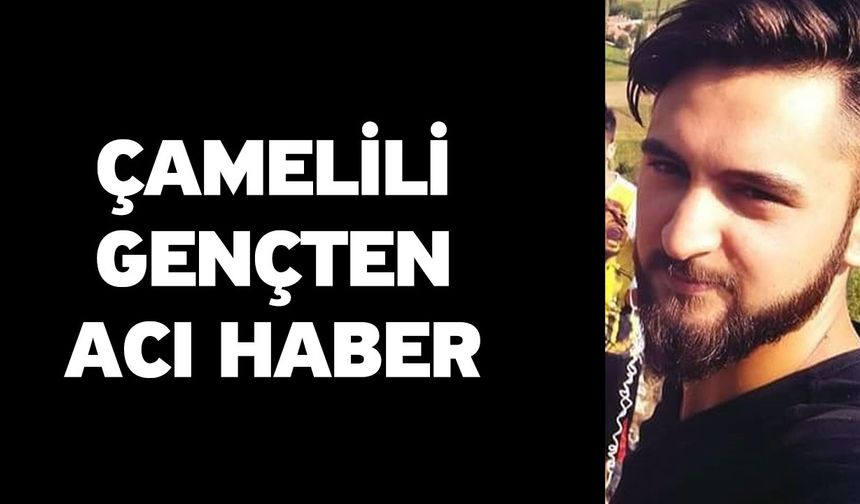 Çamelili Gençten Acı Haber