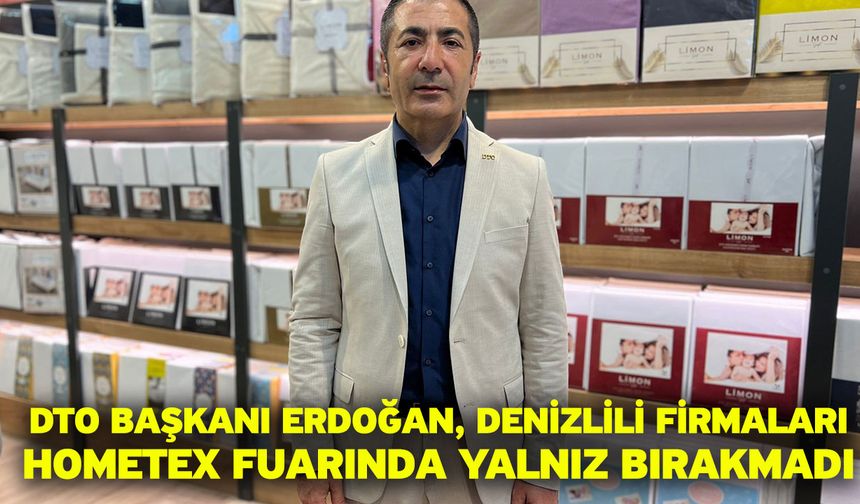 DTO Başkanı Erdoğan, Denizlili firmaları Hometex Fuarında yalnız bırakmadı