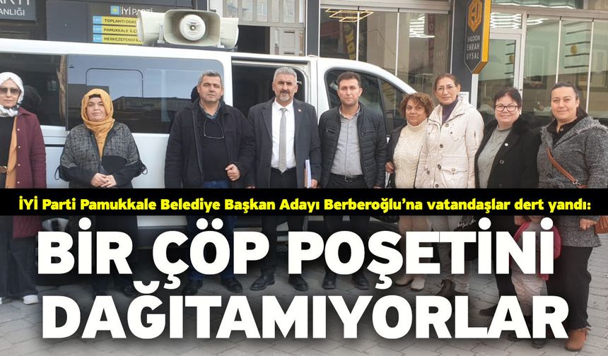 İYİ Parti Pamukkale Belediye Başkan Adayı Berberoğlu’na vatandaşlar dert yandı: Bir Çöp Poşetini Dağıtamıyorlar
