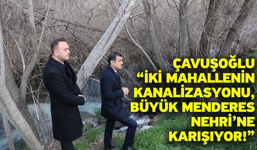 Çavuşoğlu “İki Mahallenin Kanalizasyonu, Büyük Menderes Nehri’ne Karışıyor!”