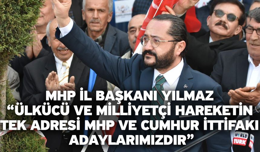 MHP İl Başkanı Yılmaz “Ülkücü ve milliyetçi hareketin tek adresi MHP ve Cumhur İttifakı adaylarımızdır”