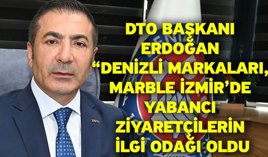 DTO Başkanı Erdoğan “Denizli markaları, Marble İzmir’de yabancı ziyaretçilerin ilgi odağı oldu