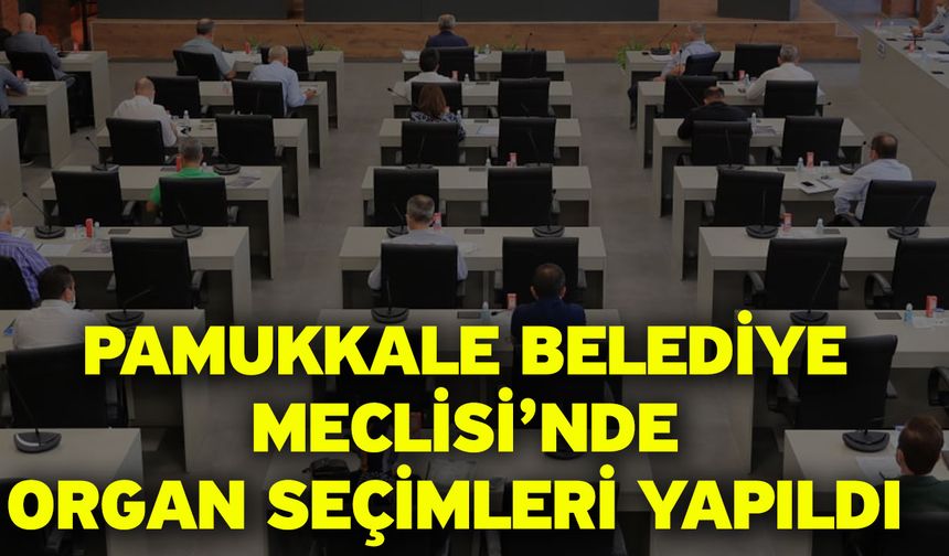 Pamukkale Belediye Meclisi’nde Organ Seçimleri Yapıldı